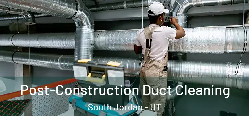 Post-Construction Duct Cleaning South Jordan - UT