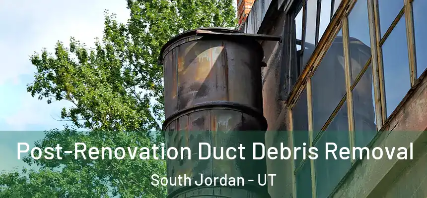Post-Renovation Duct Debris Removal South Jordan - UT
